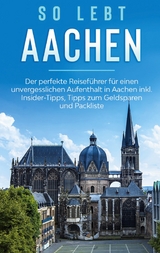 So lebt Aachen: Der perfekte Reiseführer für einen unvergesslichen Aufenthalt in Aachen inkl. Insider-Tipps, Tipps zum Geldsparen und Packliste - Annika Kirschner