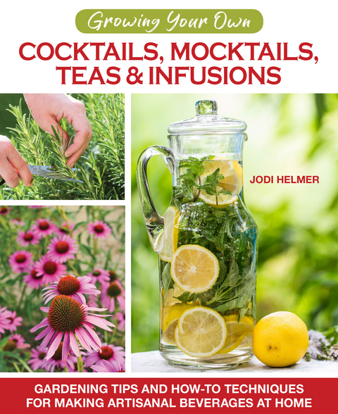 Growing Your Own Cocktails, Mocktails, Teas & Infusions -  Jodi Helmer