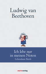 Ludwig van Beethoven: Ich lebe nur in meinen Noten - Ludwig Van Beethoven