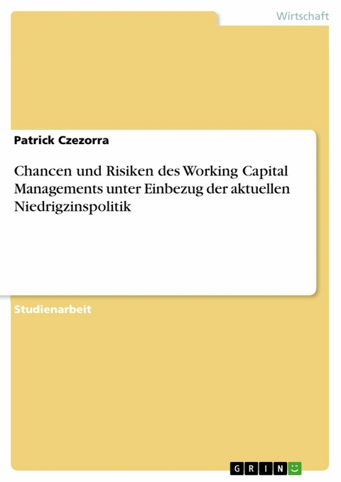 Chancen und Risiken des Working Capital Managements unter Einbezug der aktuellen Niedrigzinspolitik - Patrick Czezorra