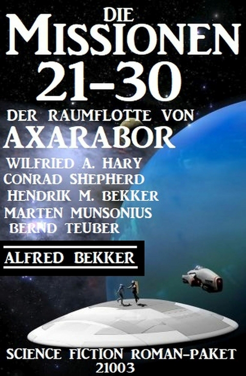 Die Missionen 21-30: Die Missionen der Raumflotte von Axarabor - Science Fiction Roman-Paket 21003 -  Wilfried A. Hary,  Alfred Bekker,  Conrad Shepherd,  Hendrik M. Bekker,  Bernd Teuber,  Marten Munsonius