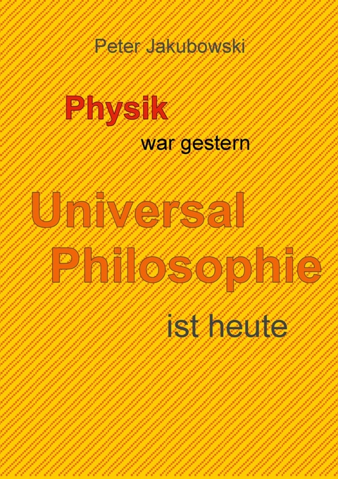 Physik war gestern, Universal Philosophie ist heute - Peter Jakubowski