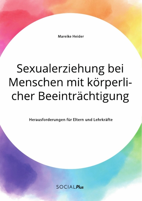 Sexualerziehung bei Menschen mit körperlicher Beeinträchtigung. Herausforderungen für Eltern und Lehrkräfte - Mareike Heider