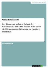 Der Holocaust auf dem Gebiet der Sowjetunion1941-1944. Welche Rolle spielt die Erinnerungspolitik  daran im heutigen Russland? - Patrick Scharkowski