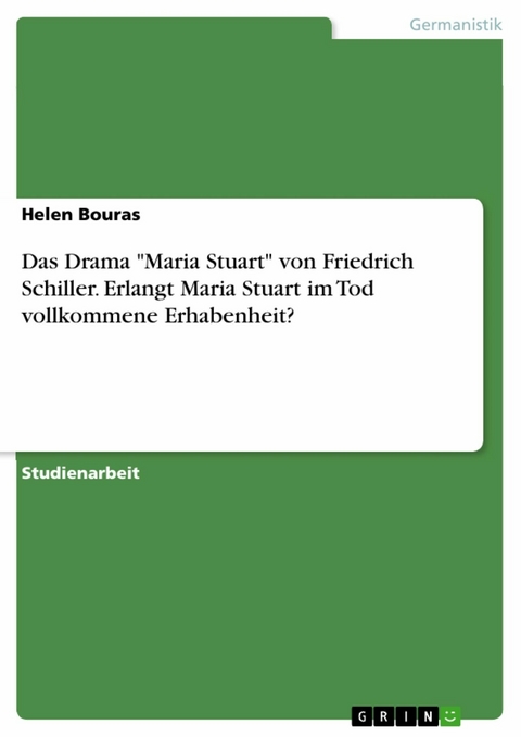 Das Drama "Maria Stuart" von Friedrich Schiller. Erlangt Maria Stuart im Tod vollkommene Erhabenheit? - Helen Bouras