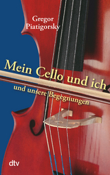 Mein Cello und ich und unsere Begegnungen - Gregor Piatigorsky