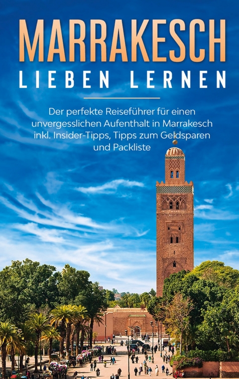 Marrakesch lieben lernen: Der perfekte Reiseführer für einen unvergesslichen Aufenthalt in Marrakesch inkl. Insider-Tipps, Tipps zum Geldsparen und Packliste - Melanie Fischer