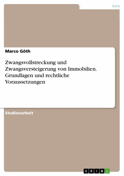 Zwangsvollstreckung und Zwangsversteigerung von Immobilien. Grundlagen und rechtliche Voraussetzungen - Marco Göth