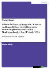 Substanzbedingte Störungen bei Kindern und Jugendlichen. Entwicklung eines Behandlungskonzeptes nach den Mindestmerkmalen des OPS-Kode 9-694 - Florian Moser