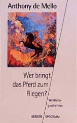 Wer bringt das Pferd zum Fliegen? - Anthony De Mello