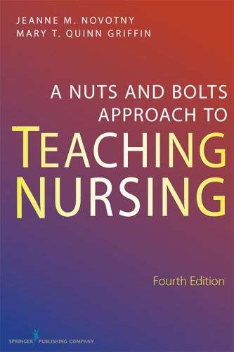 Nuts and Bolts Approach to Teaching Nursing - RN PhD  FAAN Jeanne M. Novotny, RN Mary T. Quinn Griffin PhD