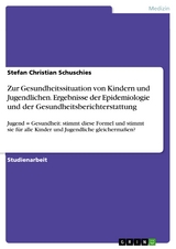 Zur Gesundheitssituation von Kindern und Jugendlichen. Ergebnisse der Epidemiologie und der Gesundheitsberichterstattung - Stefan Christian Schuschies