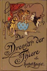 Die Dressur der Thiere mit besonderer Berücksichtigung der Hunde, Affen, Pferde, Elephanten und der wilden Thiere - Pierre Hachet-Souplet