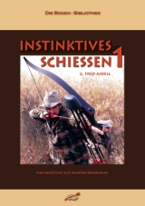 Instinktives Schiessen. Eine Anleitung zum besseren Bogenjagen - G Fred Asbell