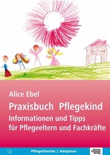 Praxisbuch Pflegekind - Alice Ebel