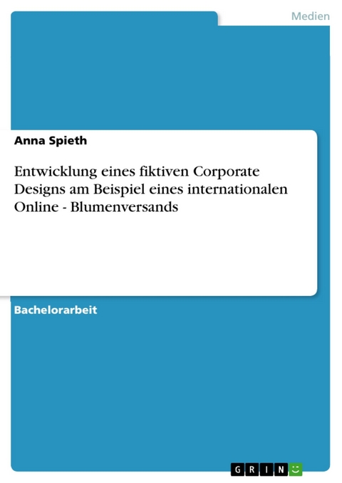 Entwicklung eines fiktiven Corporate Designs am Beispiel eines internationalen Online - Blumenversands -  Anna Spieth