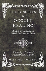 The Principles of Occult Healing - A Working Hypothesis Which Includes All Cures - Studies by a Group of Theosophical Students - Mary Weeks Burnett