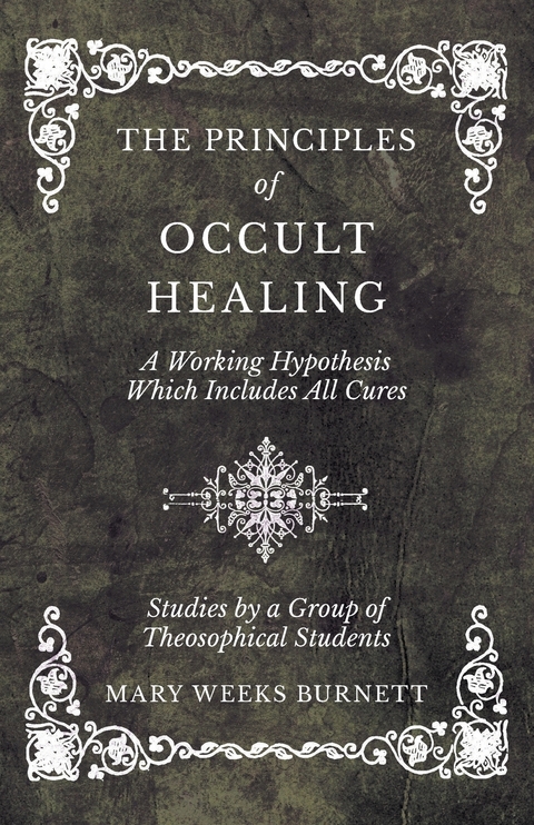 The Principles of Occult Healing - A Working Hypothesis Which Includes All Cures - Studies by a Group of Theosophical Students - Mary Weeks Burnett