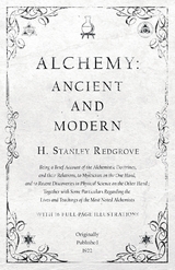 Alchemy: Ancient and Modern - Being a Brief Account of the Alchemistic Doctrines, and their Relations, to Mysticism on the One Hand, and to Recent Discoveries in Physical Science on the Other Hand -  H. Stanley Redgrove