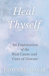 Heal Thyself - An Explanation of the Real Cause and Cure of Disease -  Edward Bach