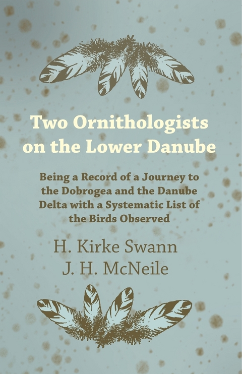 Two Ornithologists on the Lower Danube - Being a Record of a Journey to the Dobrogea and the Danube Delta with a Systematic List of the Birds Observed - H. Kirke Swann, J. H. McNeile