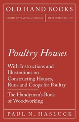 Poultry Houses - With Instructions and Illustrations on Constructing Houses, Runs and Coops for Poultry - The Handyman's Book of Woodworking -  Paul N. Hasluck