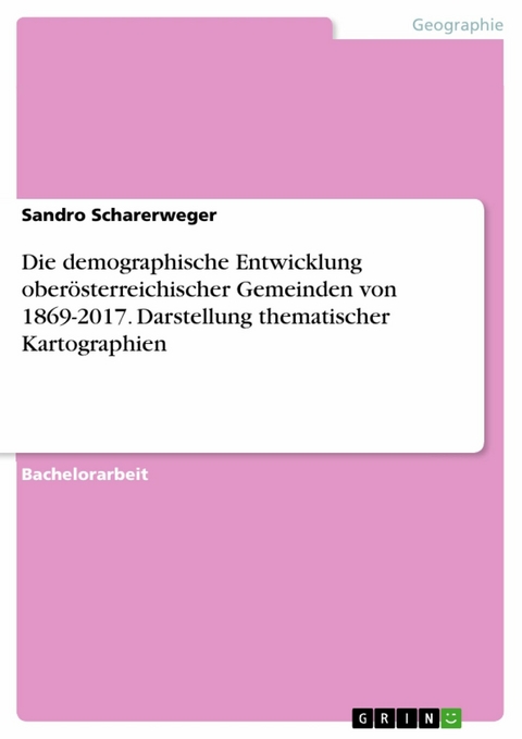 Die demographische Entwicklung oberösterreichischer Gemeinden von 1869-2017. Darstellung thematischer Kartographien - Sandro Scharerweger