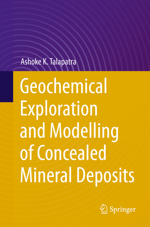 Geochemical Exploration and Modelling of Concealed Mineral Deposits - Ashoke K. Talapatra