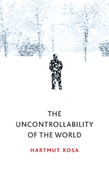 The Uncontrollability of the World - Hartmut Rosa