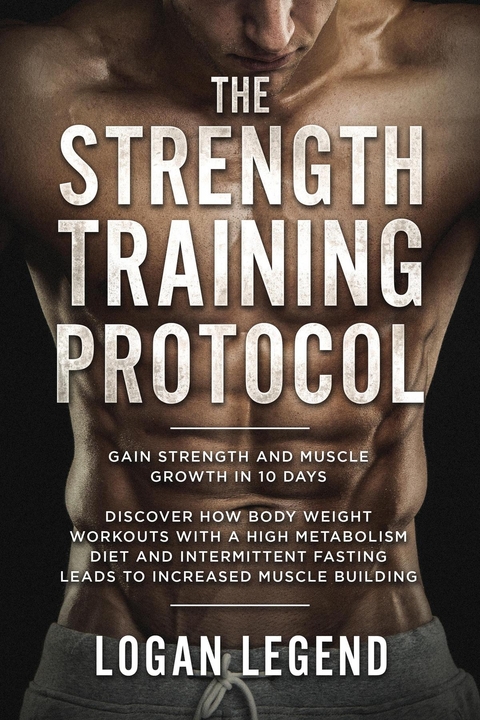 The Strength Training Protocol: Gain Strength and Muscle Growth in 10 Days - Logan Legend