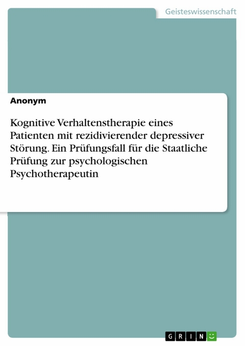 Kognitive Verhaltenstherapie eines Patienten mit rezidivierender depressiver Störung. Ein Prüfungsfall für die Staatliche Prüfung zur psychologischen Psychotherapeutin