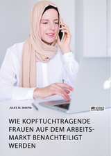 Wie kopftuchtragende Frauen auf dem Arbeitsmarkt benachteiligt werden - Jules El-Khatib