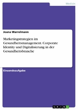 Marketingstrategien im Gesundheitsmanagement. Corporate Identity und Digitalisierung in der Gesundheitsbranche - Joana Warrelmann