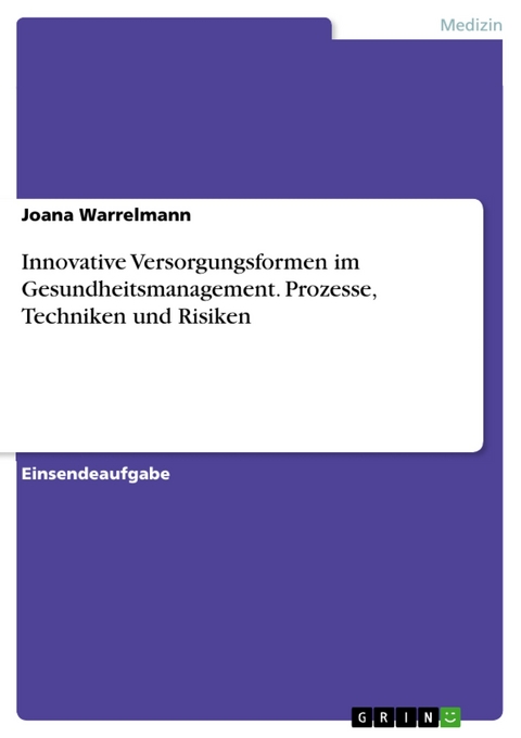 Innovative Versorgungsformen im Gesundheitsmanagement. Prozesse, Techniken und Risiken - Joana Warrelmann