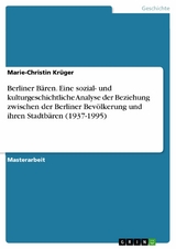 Berliner Bären. Eine sozial- und kulturgeschichtliche Analyse der Beziehung zwischen der Berliner Bevölkerung und ihren Stadtbären (1937-1995) - Marie-Christin Krüger