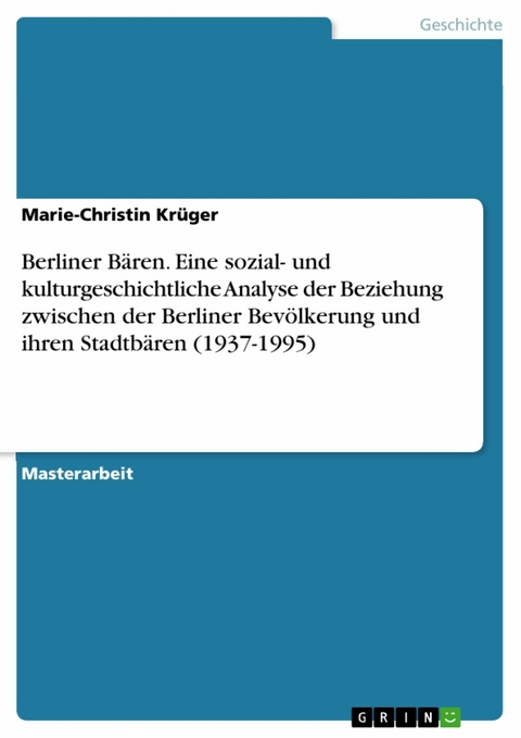 Berliner Bären. Eine sozial- und kulturgeschichtliche Analyse der Beziehung zwischen der Berliner Bevölkerung und ihren Stadtbären (1937-1995) - Marie-Christin Krüger