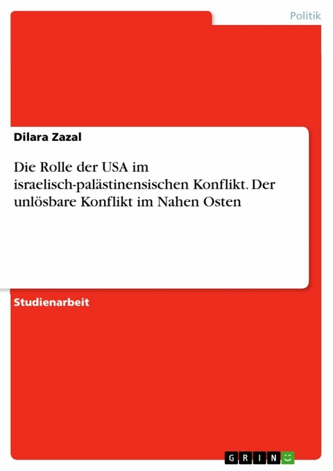 Die Rolle der USA im israelisch-palästinensischen Konflikt. Der unlösbare Konflikt im Nahen Osten - Dilara Zazal