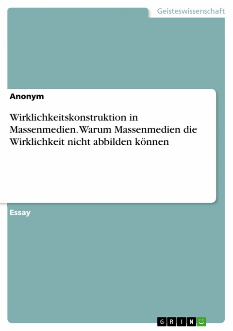 Wirklichkeitskonstruktion in Massenmedien. Warum Massenmedien die Wirklichkeit nicht abbilden können