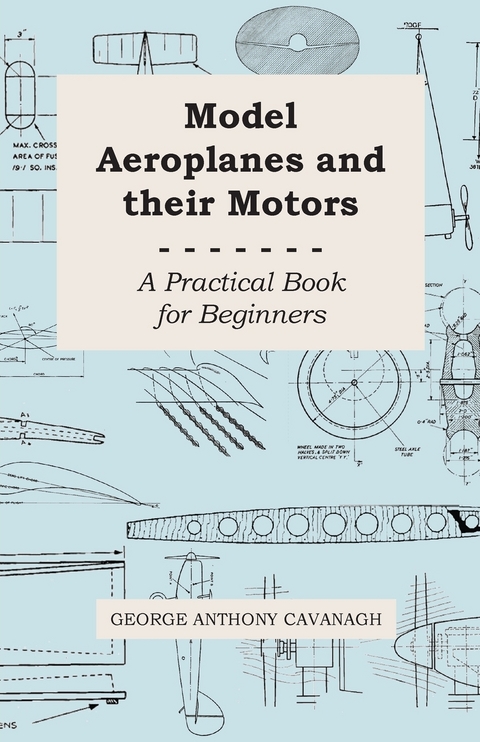 Model Aeroplanes and Their Motors - A Practical Book for Beginners - George Anthony Cavanagh