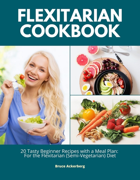 Flexitarian Cookbook: 20 Tasty Beginner Recipes with a Meal Plan - Bruce Ackerberg