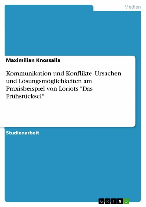 Kommunikation und Konflikte. Ursachen und Lösungsmöglichkeiten am Praxisbeispiel von Loriots "Das Frühstücksei" - Maximilian Knossalla