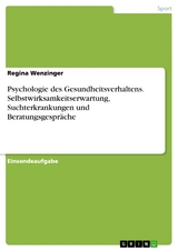 Psychologie des Gesundheitsverhaltens. Selbstwirksamkeitserwartung, Suchterkrankungen und Beratungsgespräche - Regina Wenzinger