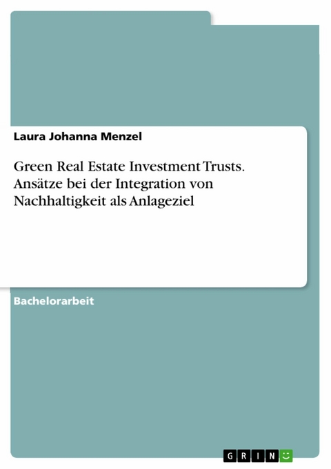 Green Real Estate Investment Trusts. Ansätze bei der Integration von Nachhaltigkeit als Anlageziel - Laura Johanna Menzel