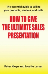 How to Give the Ultimate Sales Presentation - The Essential Guide to Selling Your Products, Services and Skills -  Peter Kleyn,  Josette Lesser