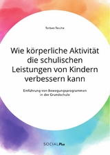 Wie körperliche Aktivität die schulischen Leistungen von Kindern verbessern kann. Einführung von Bewegungsprogrammen in der Grundschule - Torben Tesche