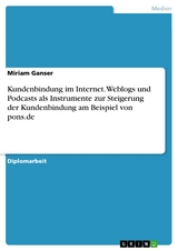 Kundenbindung im Internet. Weblogs und Podcasts als Instrumente zur Steigerung der Kundenbindung am Beispiel von pons.de - Miriam Ganser