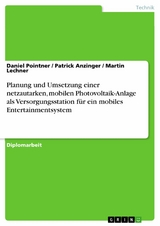 Planung und Umsetzung einer netzautarken, mobilen Photovoltaik-Anlage als Versorgungsstation für ein mobiles Entertainmentsystem - Daniel Pointner, Patrick Anzinger, Martin Lechner