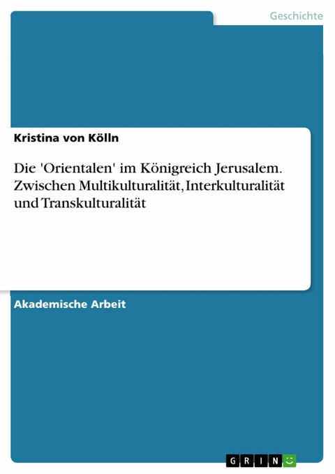 Die 'Orientalen' im Königreich Jerusalem. Zwischen Multikulturalität, Interkulturalität und Transkulturalität - Kristina von Kölln