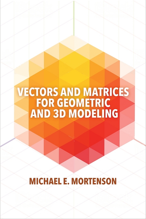 Vectors and Matrices for Geometric and 3D Modeling -  Michael Mortenson