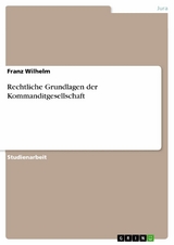 Rechtliche Grundlagen der Kommanditgesellschaft - Franz Wilhelm